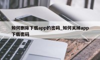 如何删除下载app的密码_如何关掉app下载密码