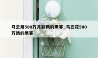 马云用500万月薪聘的黑客_马云花500万请的黑客