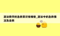 游泳教学的急救常识有哪些_游泳中的急救情况及自救