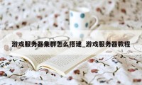 游戏服务器集群怎么搭建_游戏服务器教程