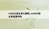 vs2012怎么导入源码_vs2010怎么导出源代码