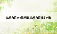 欣欣向荣1v1娱乐圈_欣欣向荣现言小说