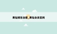 黄钻娱乐合肥_黄钻会员官网