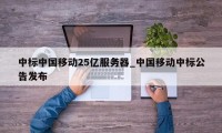 中标中国移动25亿服务器_中国移动中标公告发布