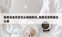 股票资金买卖怎么辨别真伪_股票买卖数据怎么看