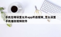 手机在哪设置允许app开启视频_怎么设置手机播放视频软件