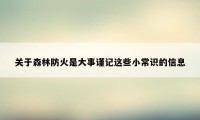 关于森林防火是大事谨记这些小常识的信息