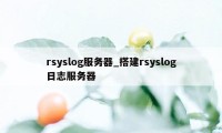 rsyslog服务器_搭建rsyslog日志服务器