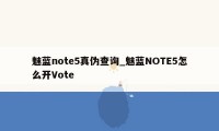 魅蓝note5真伪查询_魅蓝NOTE5怎么开Vote