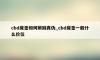 cbd床垫如何辨别真伪_cbd床垫一般什么价位