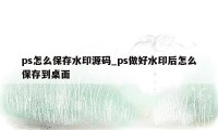 ps怎么保存水印源码_ps做好水印后怎么保存到桌面