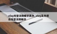 olay光塑淡斑精华真伪_olay高效透白光塑淡斑精华