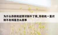 为什么存款机经常识别不了钱_存款机一直识别不出钱是怎么回事