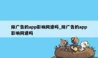 除广告的app影响网速吗_除广告的app影响网速吗