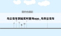 乌公交车到站实时查询app_乌市公交车