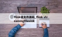 flink读文件源码_flink streamingfilesink