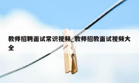 教师招聘面试常识视频_教师招教面试视频大全