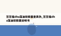 笠笠福dha藻油软胶囊查真伪_笠笠福dha藻油软胶囊说明书