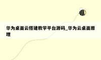 华为桌面云搭建教学平台源码_华为云桌面原理