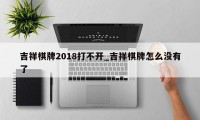 吉祥棋牌2018打不开_吉祥棋牌怎么没有了