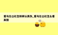 爱马仕口红怎样辨认真伪_爱马仕口红怎么看真假