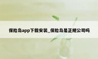 保险岛app下载安装_保险岛是正规公司吗