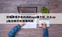 控制使用手机时间的app哪个好_什么app能控制手机使用时间