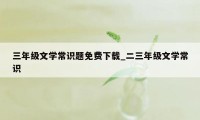 三年级文学常识题免费下载_二三年级文学常识