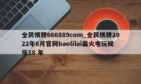 全民棋牌666889com_全民棋牌2022年6月官网baolilai最火电玩娱乐18 年