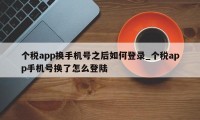 个税app换手机号之后如何登录_个税app手机号换了怎么登陆