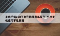 小米手机app不允许截图怎么操作_小米手机应用不让截图