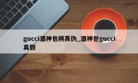 gucci酒神包辨真伪_酒神包gucci真假