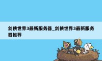 剑侠世界3最新服务器_剑侠世界3最新服务器推荐