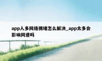 app人多网络拥堵怎么解决_app太多会影响网速吗