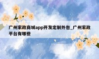 广州家政商城app开发定制外包_广州家政平台有哪些