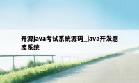 开源java考试系统源码_java开发题库系统