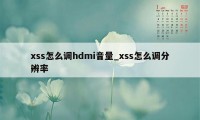 xss怎么调hdmi音量_xss怎么调分辨率