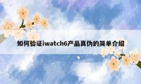 如何验证iwatch6产品真伪的简单介绍