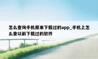 怎么查询手机原来下载过的app_手机上怎么查以前下载过的软件