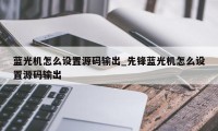 蓝光机怎么设置源码输出_先锋蓝光机怎么设置源码输出