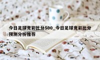 今日足球竞彩比分500_今日足球竞彩比分预测分析推荐