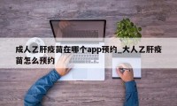 成人乙肝疫苗在哪个app预约_大人乙肝疫苗怎么预约