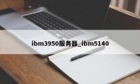 ibm3950服务器_ibm5140