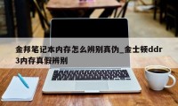 金邦笔记本内存怎么辨别真伪_金士顿ddr3内存真假辨别