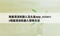 地面清洁机器人怎么连app_ecovrcs地面清洁机器人使用方法