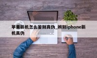 苹果新机怎么鉴别真伪_辨别iphone新机真伪