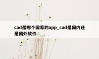 cad是哪个国家的app_cad是国内还是国外软件