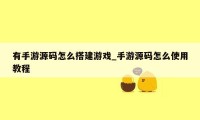 有手游源码怎么搭建游戏_手游源码怎么使用教程