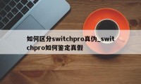 如何区分switchpro真伪_switchpro如何鉴定真假