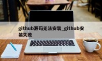 github源码无法安装_github安装失败